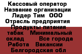 Кассовый оператор › Название организации ­ Лидер Тим, ООО › Отрасль предприятия ­ Продукты питания, табак › Минимальный оклад ­ 1 - Все города Работа » Вакансии   . Белгородская обл.